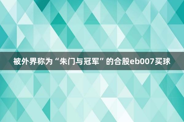 被外界称为“朱门与冠军”的合股eb007买球