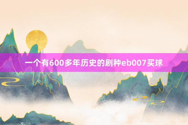 一个有600多年历史的剧种eb007买球