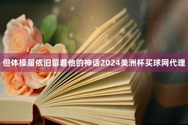 但体操届依旧留着他的神话2024美洲杯买球网代理