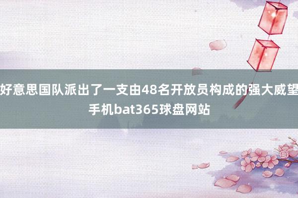 好意思国队派出了一支由48名开放员构成的强大威望手机bat365球盘网站