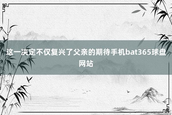 这一决定不仅复兴了父亲的期待手机bat365球盘网站