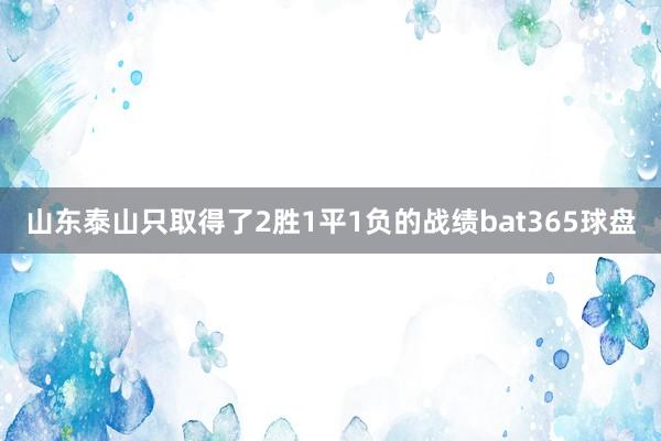 山东泰山只取得了2胜1平1负的战绩bat365球盘