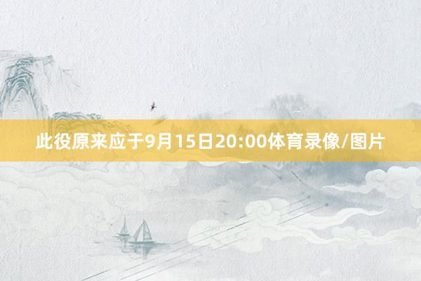 此役原来应于9月15日20:00体育录像/图片