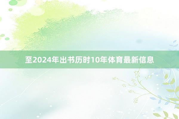 至2024年出书历时10年体育最新信息