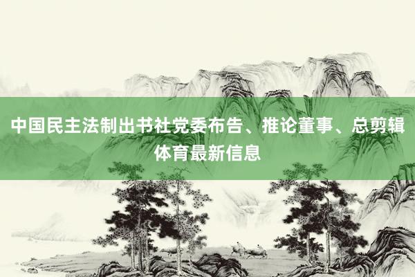 中国民主法制出书社党委布告、推论董事、总剪辑体育最新信息