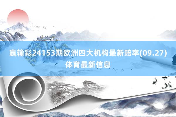 赢输彩24153期欧洲四大机构最新赔率(09.27)体育最新信息