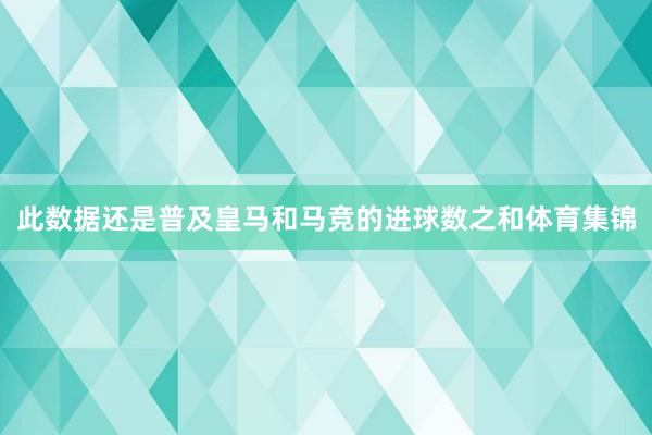 此数据还是普及皇马和马竞的进球数之和体育集锦