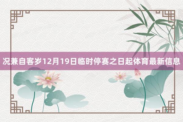 况兼自客岁12月19日临时停赛之日起体育最新信息