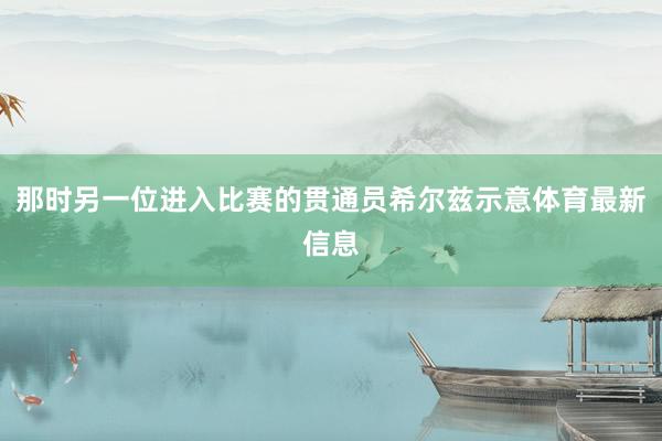 那时另一位进入比赛的贯通员希尔兹示意体育最新信息