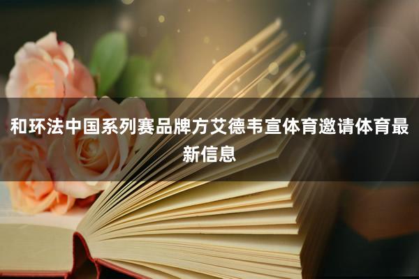 和环法中国系列赛品牌方艾德韦宣体育邀请体育最新信息