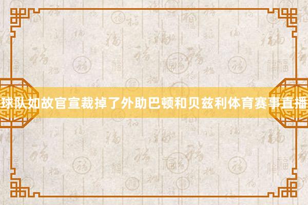 球队如故官宣裁掉了外助巴顿和贝兹利体育赛事直播