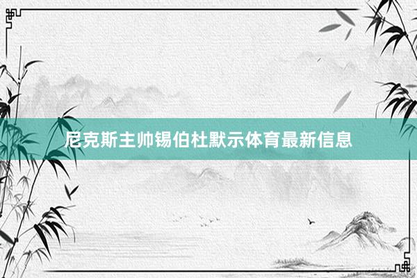 尼克斯主帅锡伯杜默示体育最新信息