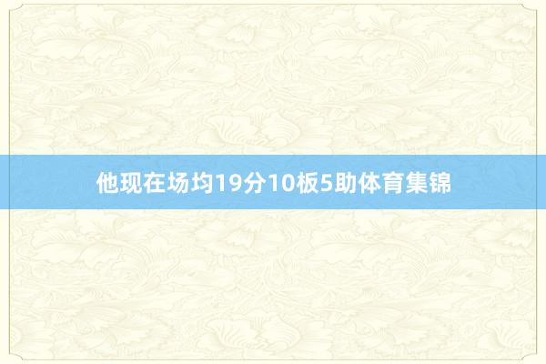 他现在场均19分10板5助体育集锦