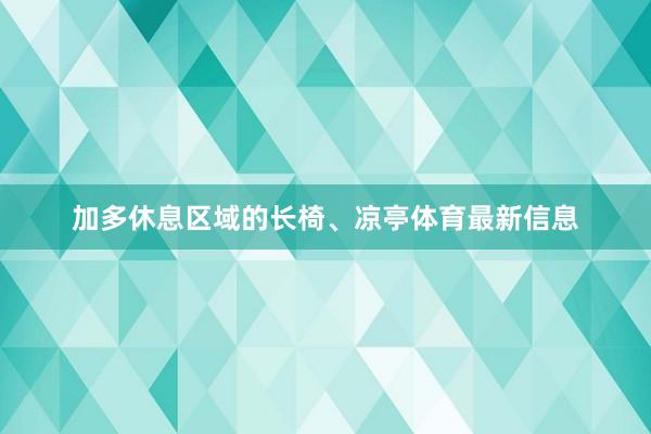 加多休息区域的长椅、凉亭体育最新信息