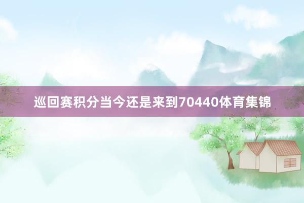 巡回赛积分当今还是来到70440体育集锦