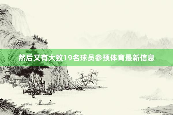 然后又有大致19名球员参预体育最新信息