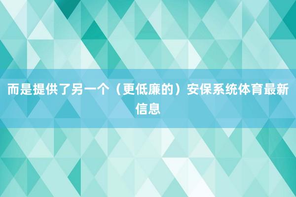 而是提供了另一个（更低廉的）安保系统体育最新信息