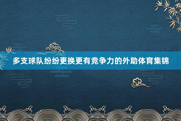 多支球队纷纷更换更有竞争力的外助体育集锦