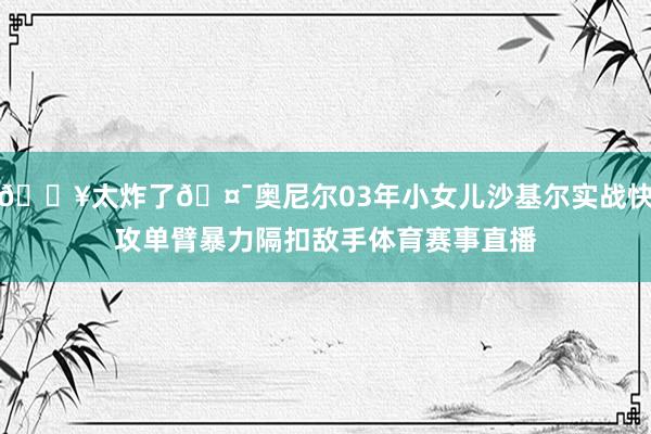 💥太炸了🤯奥尼尔03年小女儿沙基尔实战快攻单臂暴力隔扣敌手体育赛事直播