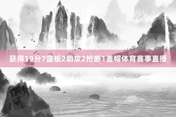 获得19分7篮板2助攻2抢断1盖帽体育赛事直播