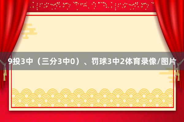 9投3中（三分3中0）、罚球3中2体育录像/图片