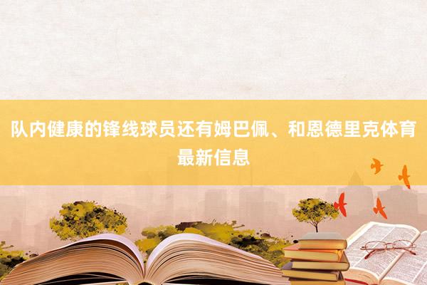 队内健康的锋线球员还有姆巴佩、和恩德里克体育最新信息