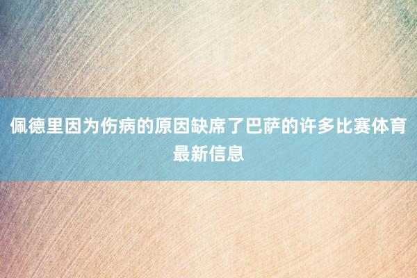 佩德里因为伤病的原因缺席了巴萨的许多比赛体育最新信息