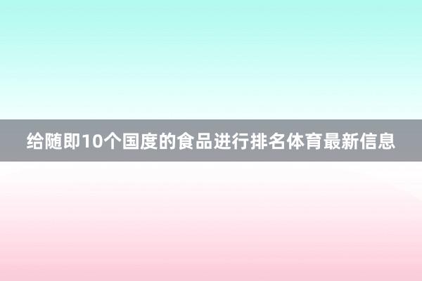 给随即10个国度的食品进行排名体育最新信息