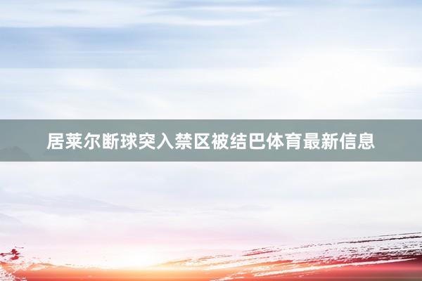 居莱尔断球突入禁区被结巴体育最新信息