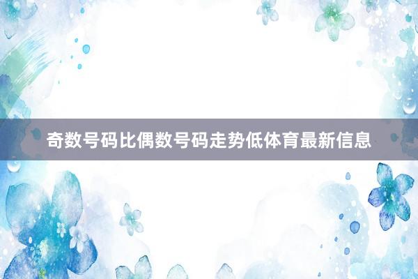 奇数号码比偶数号码走势低体育最新信息