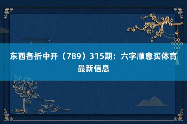 东西各折中开（789）　　315期：六字顺意买体育最新信息