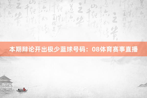 本期辩论开出极少蓝球号码：08体育赛事直播