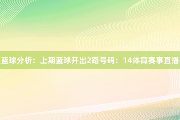 蓝球分析：上期蓝球开出2路号码：14体育赛事直播