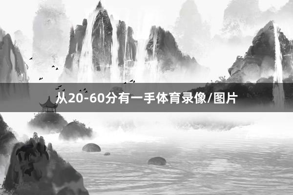 从20-60分有一手体育录像/图片