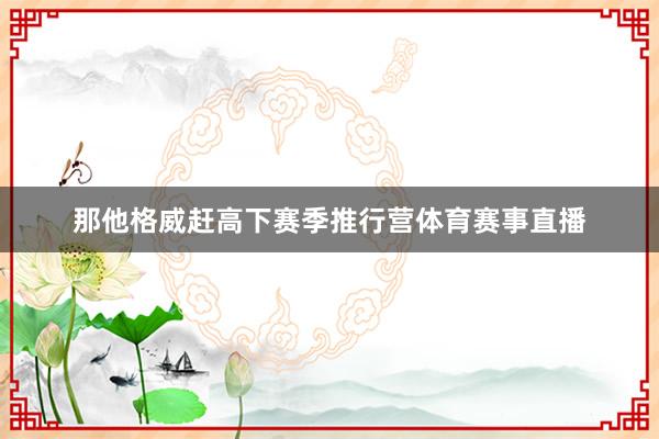 那他格威赶高下赛季推行营体育赛事直播