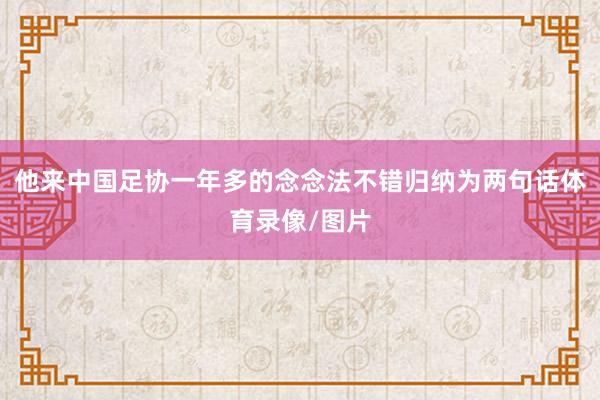 他来中国足协一年多的念念法不错归纳为两句话体育录像/图片