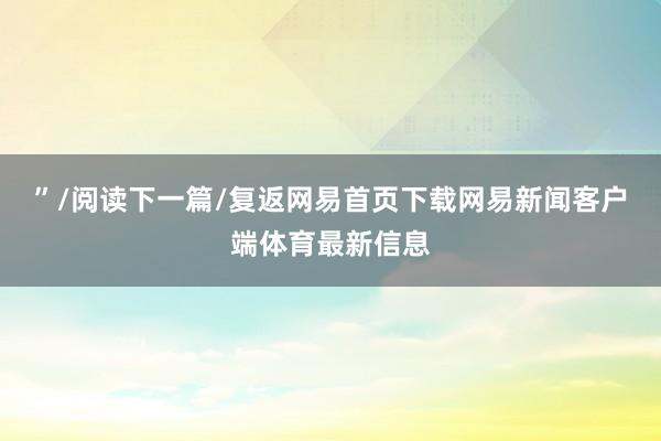 ”/阅读下一篇/复返网易首页下载网易新闻客户端体育最新信息