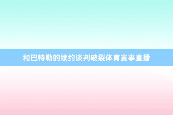 和巴特勒的续约谈判破裂体育赛事直播