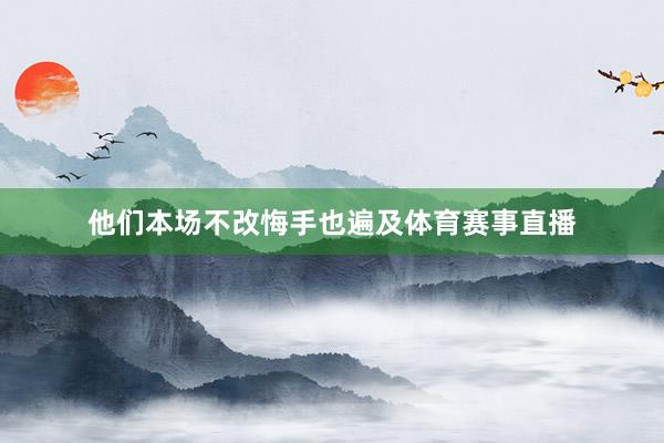 他们本场不改悔手也遍及体育赛事直播