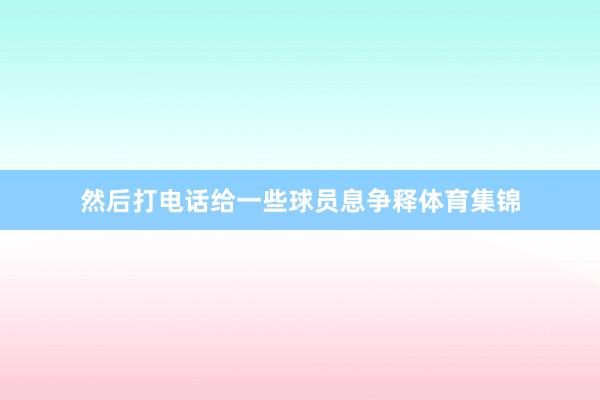 然后打电话给一些球员息争释体育集锦