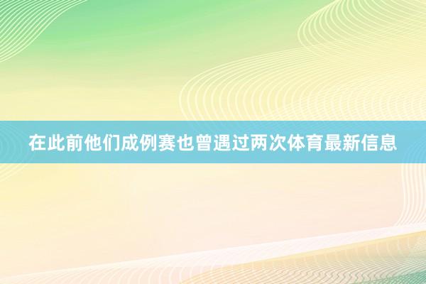 在此前他们成例赛也曾遇过两次体育最新信息