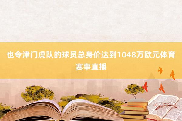 也令津门虎队的球员总身价达到1048万欧元体育赛事直播