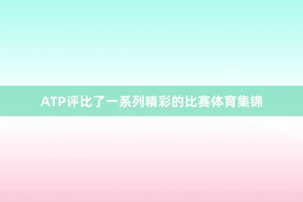 ATP评比了一系列精彩的比赛体育集锦