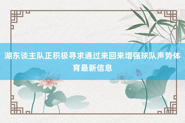 湖东谈主队正积极寻求通过来回来增强球队声势体育最新信息