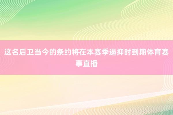 这名后卫当今的条约将在本赛季遏抑时到期体育赛事直播