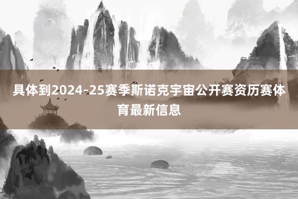 具体到2024-25赛季斯诺克宇宙公开赛资历赛体育最新信息
