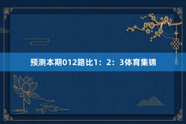 预测本期012路比1：2：3体育集锦