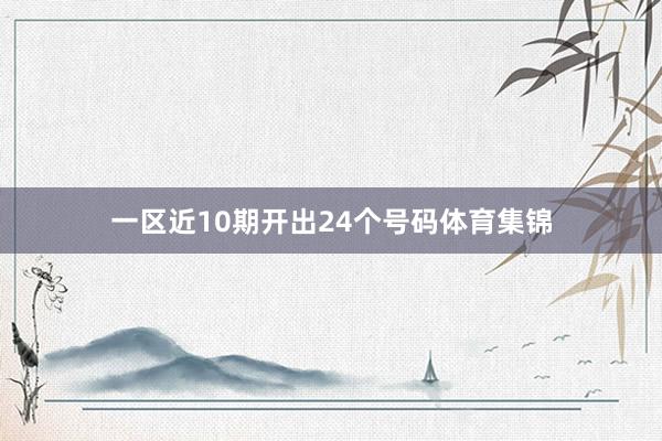 一区近10期开出24个号码体育集锦