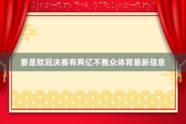 要是欧冠决赛有两亿不雅众体育最新信息