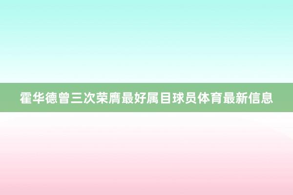 霍华德曾三次荣膺最好属目球员体育最新信息